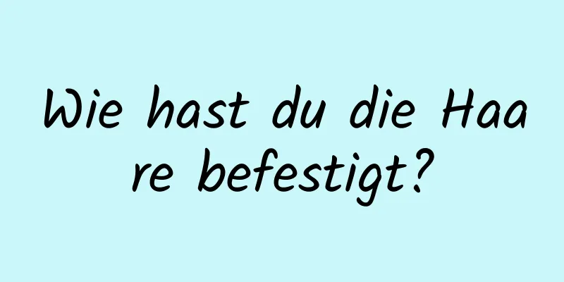 Wie hast du die Haare befestigt?