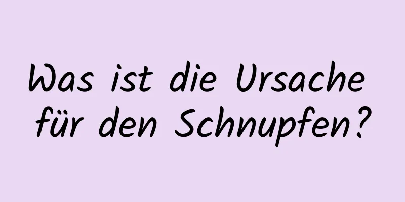 Was ist die Ursache für den Schnupfen?
