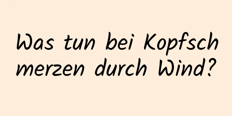 Was tun bei Kopfschmerzen durch Wind?
