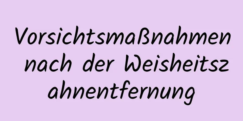 Vorsichtsmaßnahmen nach der Weisheitszahnentfernung