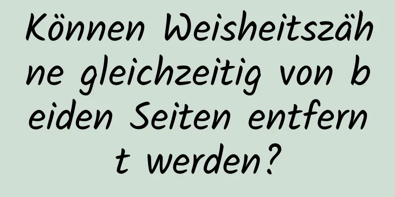 Können Weisheitszähne gleichzeitig von beiden Seiten entfernt werden?