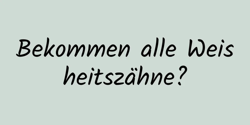 Bekommen alle Weisheitszähne?