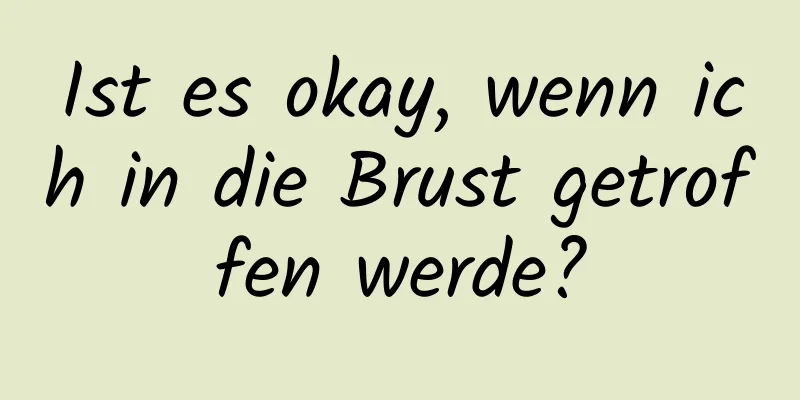 Ist es okay, wenn ich in die Brust getroffen werde?