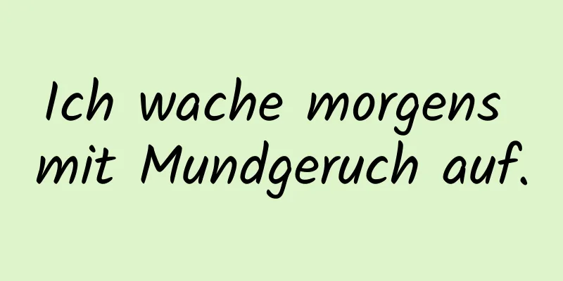 Ich wache morgens mit Mundgeruch auf.