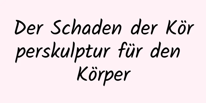 Der Schaden der Körperskulptur für den Körper
