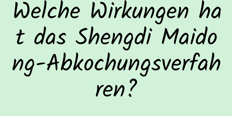 Welche Wirkungen hat das Shengdi Maidong-Abkochungsverfahren?