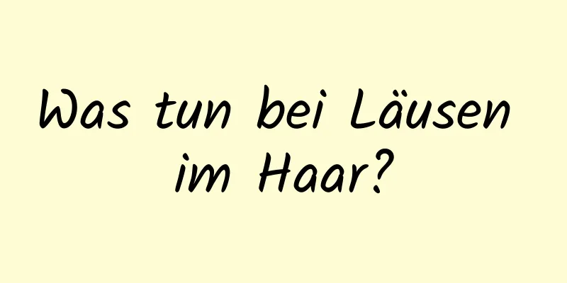Was tun bei Läusen im Haar?