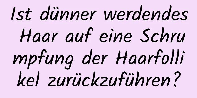 Ist dünner werdendes Haar auf eine Schrumpfung der Haarfollikel zurückzuführen?