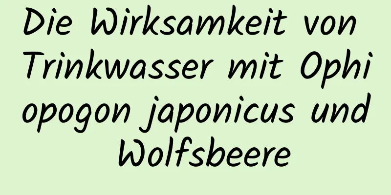 Die Wirksamkeit von Trinkwasser mit Ophiopogon japonicus und Wolfsbeere