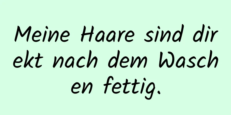 Meine Haare sind direkt nach dem Waschen fettig.