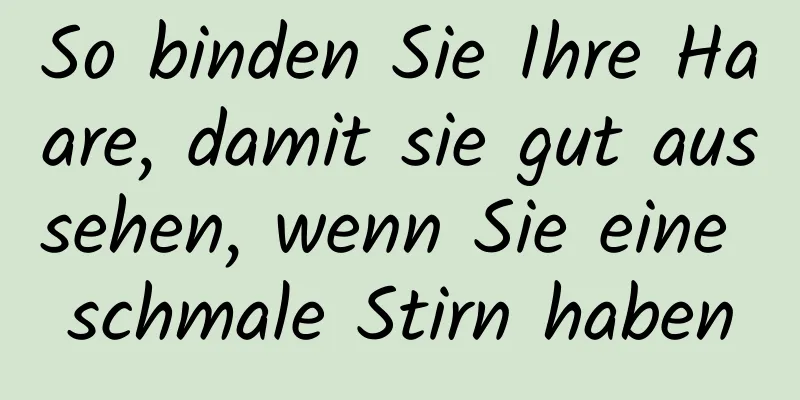 So binden Sie Ihre Haare, damit sie gut aussehen, wenn Sie eine schmale Stirn haben