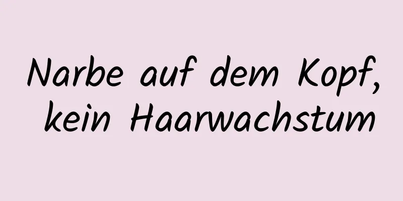 Narbe auf dem Kopf, kein Haarwachstum