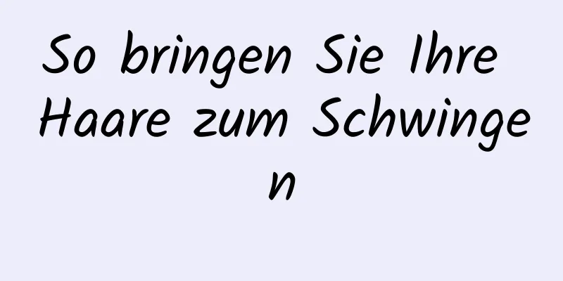 So bringen Sie Ihre Haare zum Schwingen