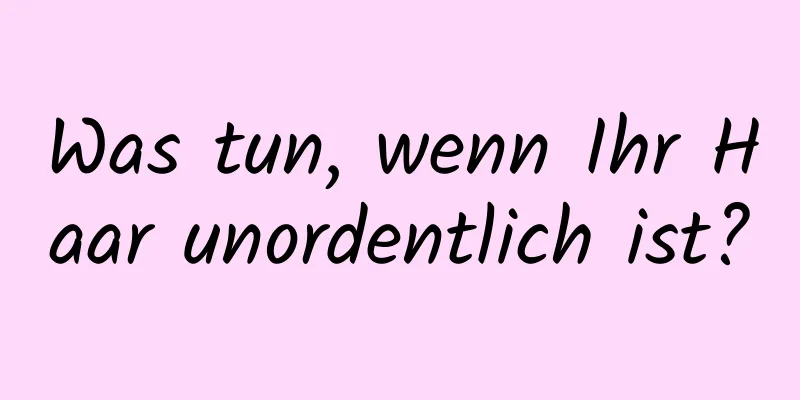 Was tun, wenn Ihr Haar unordentlich ist?