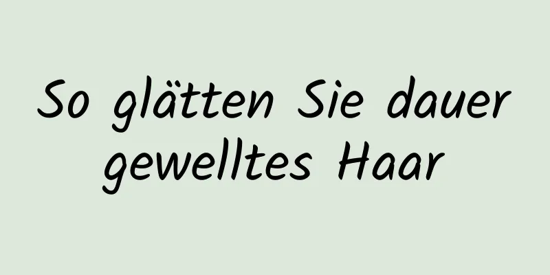 So glätten Sie dauergewelltes Haar
