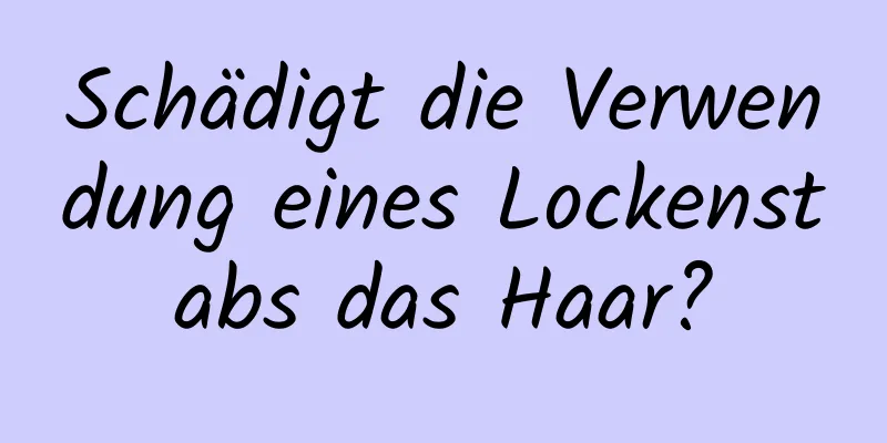 Schädigt die Verwendung eines Lockenstabs das Haar?