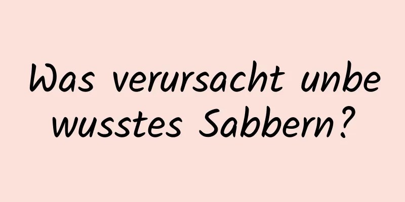 Was verursacht unbewusstes Sabbern?