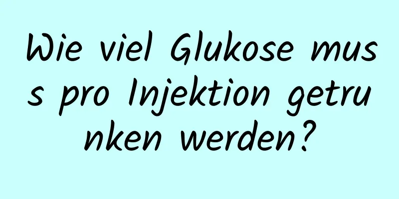 Wie viel Glukose muss pro Injektion getrunken werden?