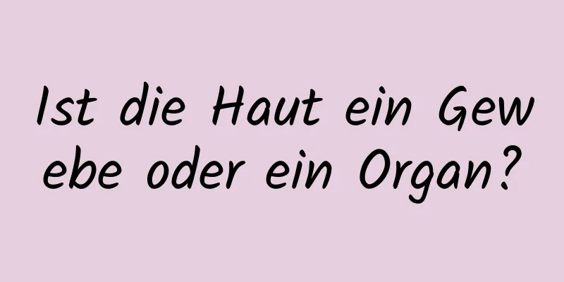 Ist die Haut ein Gewebe oder ein Organ?