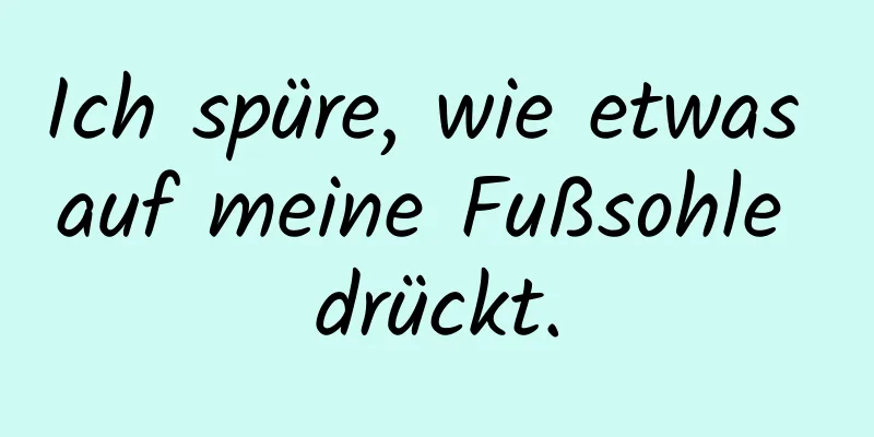 Ich spüre, wie etwas auf meine Fußsohle drückt.