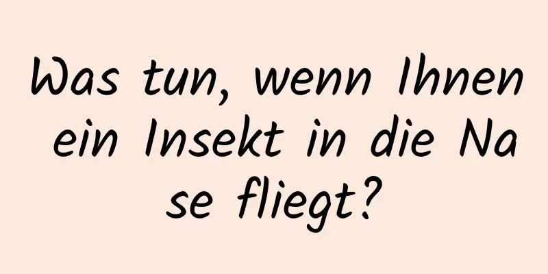 Was tun, wenn Ihnen ein Insekt in die Nase fliegt?