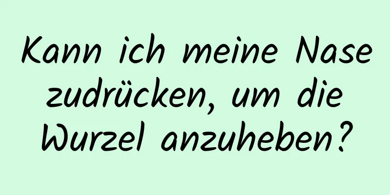Kann ich meine Nase zudrücken, um die Wurzel anzuheben?