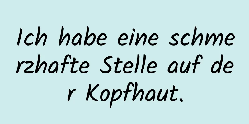 Ich habe eine schmerzhafte Stelle auf der Kopfhaut.