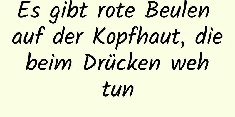 Es gibt rote Beulen auf der Kopfhaut, die beim Drücken weh tun