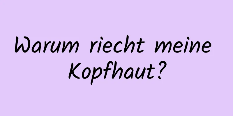 Warum riecht meine Kopfhaut?