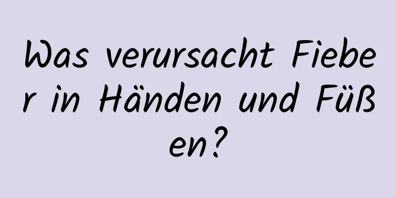 Was verursacht Fieber in Händen und Füßen?