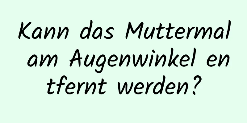 Kann das Muttermal am Augenwinkel entfernt werden?