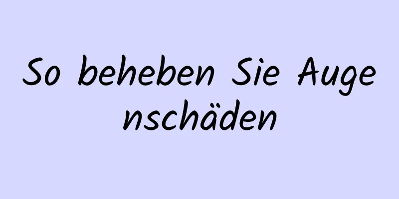 So beheben Sie Augenschäden