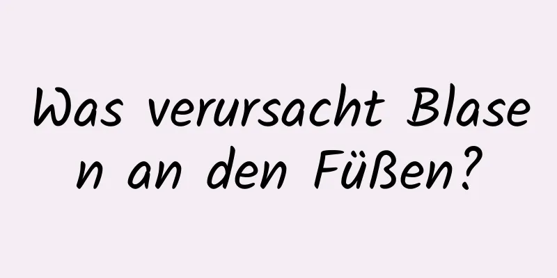 Was verursacht Blasen an den Füßen?