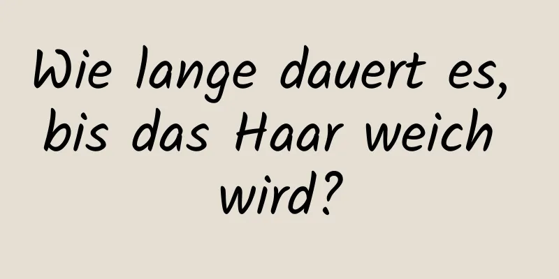 Wie lange dauert es, bis das Haar weich wird?