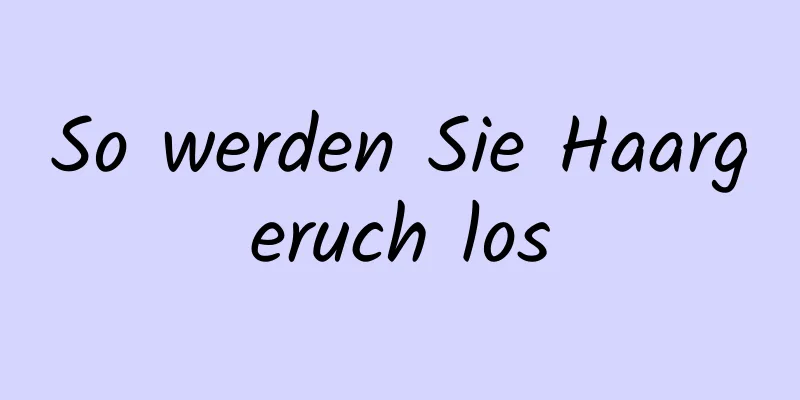 So werden Sie Haargeruch los