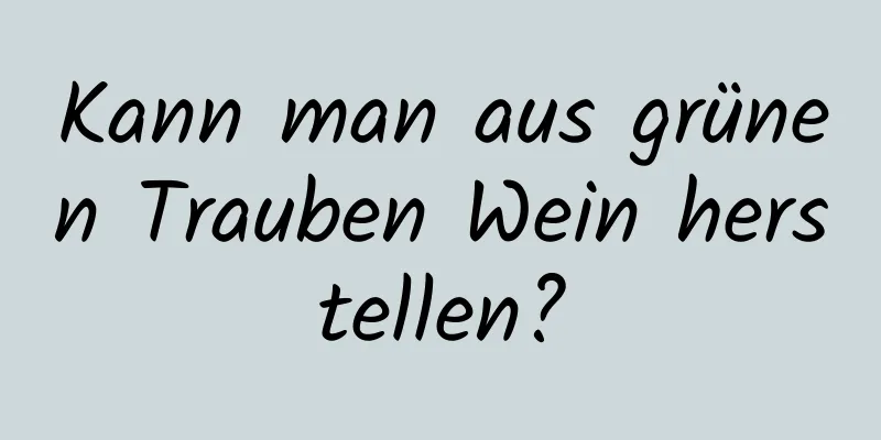 Kann man aus grünen Trauben Wein herstellen?