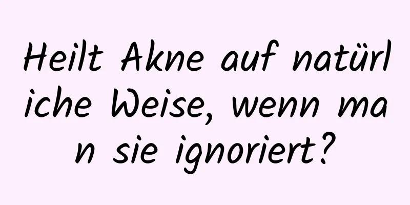 Heilt Akne auf natürliche Weise, wenn man sie ignoriert?
