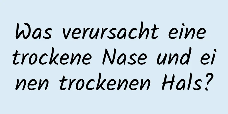 Was verursacht eine trockene Nase und einen trockenen Hals?