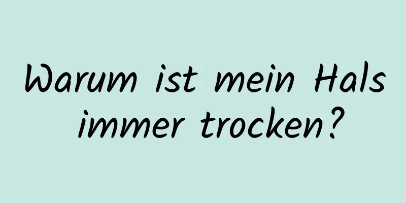 Warum ist mein Hals immer trocken?