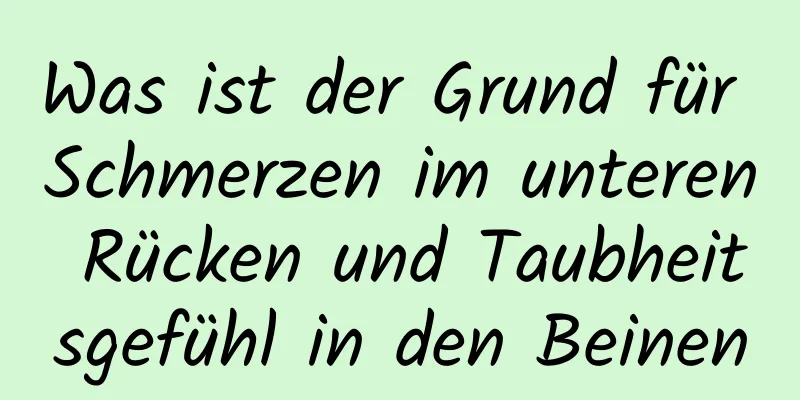 Was ist der Grund für Schmerzen im unteren Rücken und Taubheitsgefühl in den Beinen