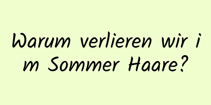 Warum verlieren wir im Sommer Haare?