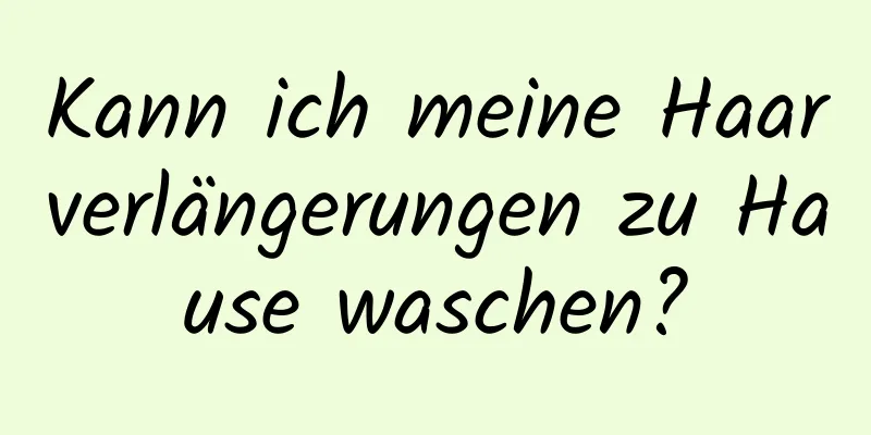 Kann ich meine Haarverlängerungen zu Hause waschen?
