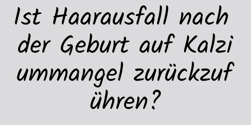 Ist Haarausfall nach der Geburt auf Kalziummangel zurückzuführen?