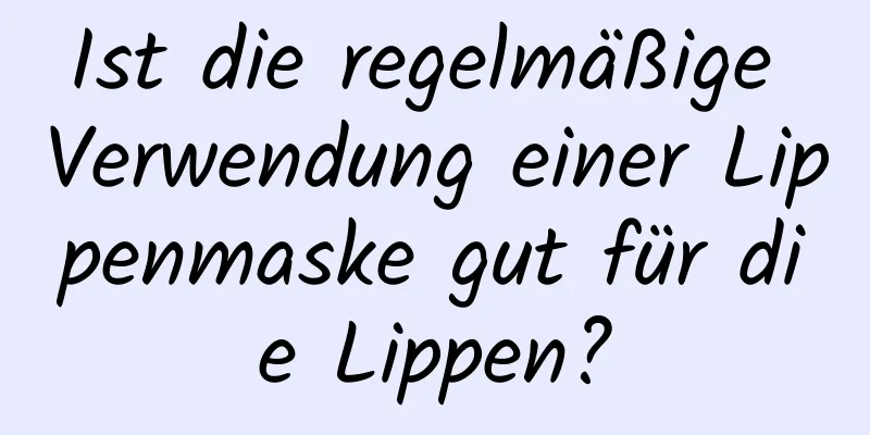Ist die regelmäßige Verwendung einer Lippenmaske gut für die Lippen?