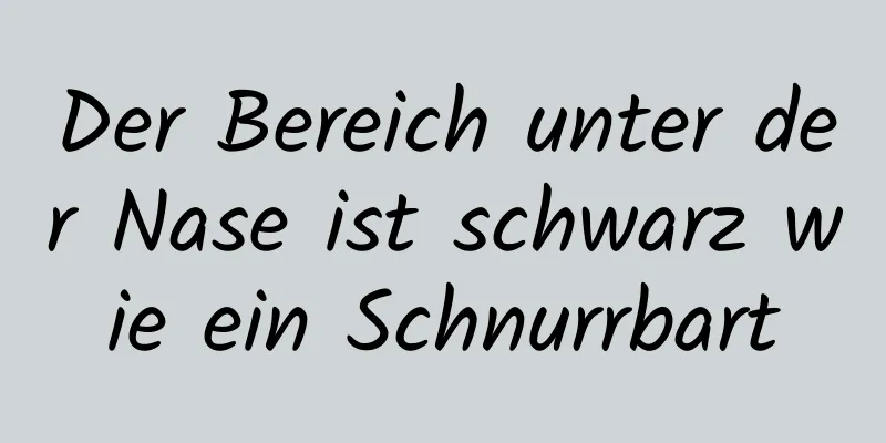 Der Bereich unter der Nase ist schwarz wie ein Schnurrbart