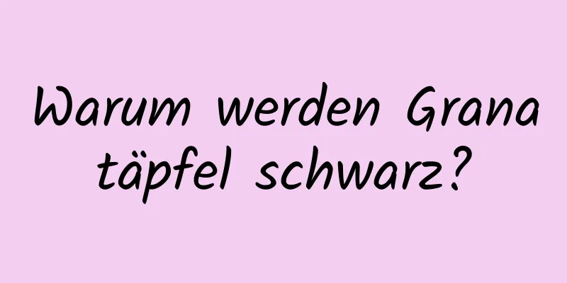 Warum werden Granatäpfel schwarz?