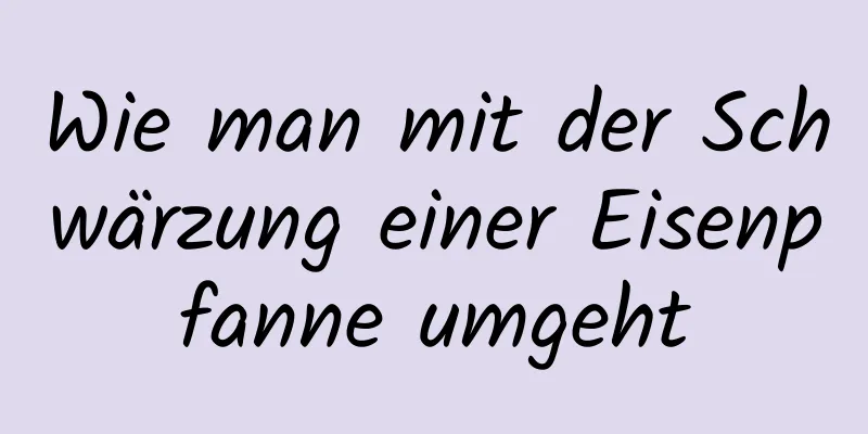 Wie man mit der Schwärzung einer Eisenpfanne umgeht
