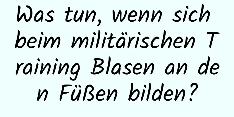 Was tun, wenn sich beim militärischen Training Blasen an den Füßen bilden?