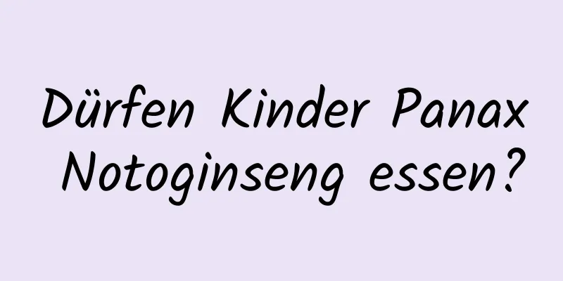 Dürfen Kinder Panax Notoginseng essen?