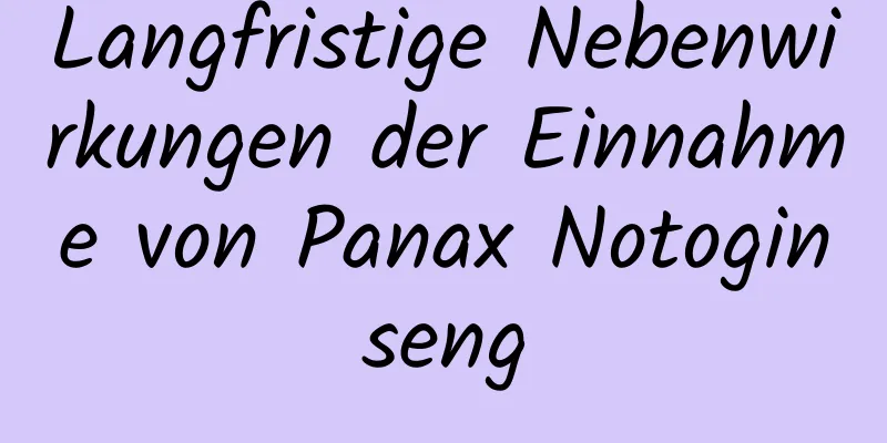 Langfristige Nebenwirkungen der Einnahme von Panax Notoginseng